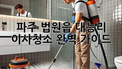 파주 법원읍 대능리 이사청소 완벽 가이드