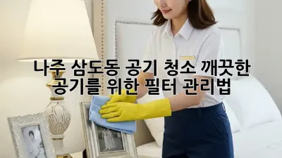 나주 삼도동 공기 청소: 깨끗한 공기를 위한 필터 관리법